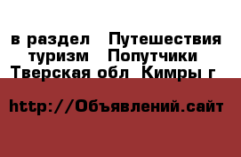  в раздел : Путешествия, туризм » Попутчики . Тверская обл.,Кимры г.